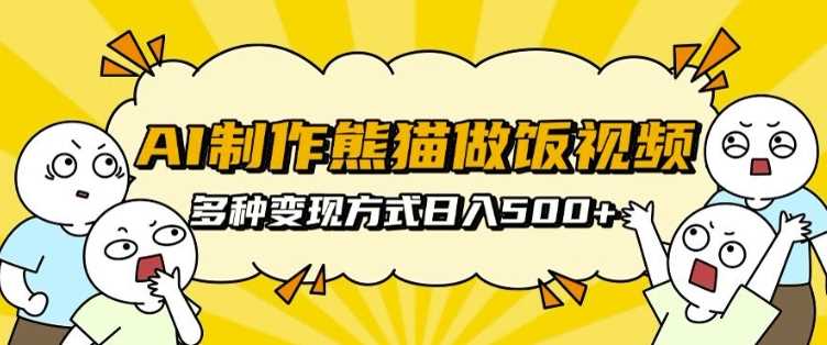 AI制作熊猫做饭视频，可批量矩阵操作，多种变现方式日入5张-同心网创