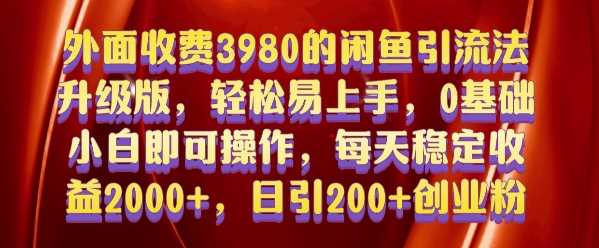 外面收费3980的闲鱼引流法，轻松易上手,0基础小白即可操作，日引200+创业粉的保姆级教程【揭秘】-同心网创