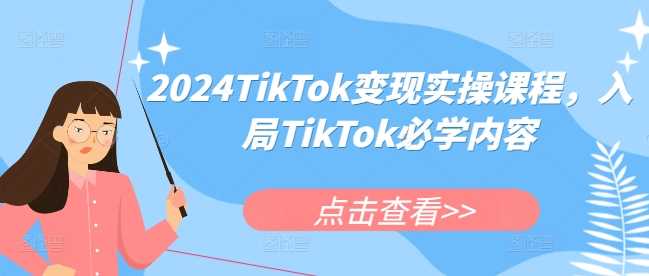 2024TikTok变现实操课程，入局TikTok必学内容-404网创