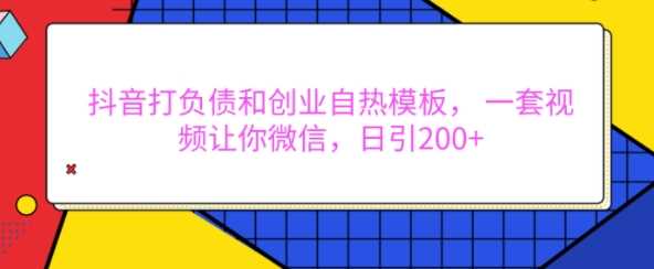 抖音打负债和创业自热模板， 一套视频让你微信，日引200+【揭秘】-404网创