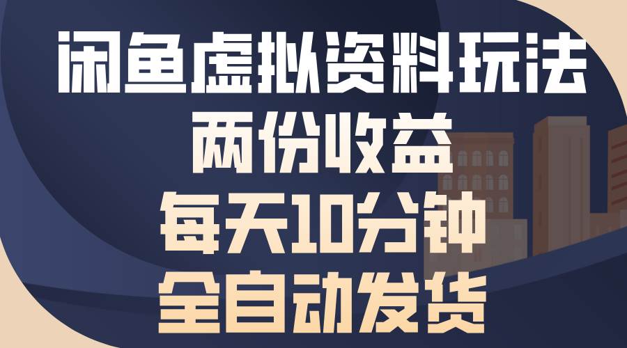 （13582期）闲鱼虚拟资料玩法，两份收益，每天10分钟，全自动发货-同心网创