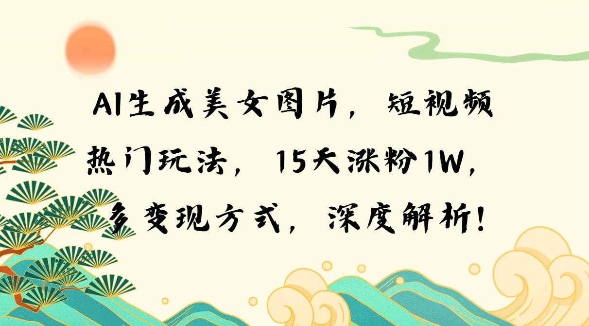 （13581期）AI生成美女图片，短视频热门玩法，15天涨粉1W，多变现方式，深度解析!-404网创