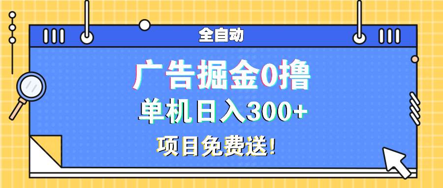 （13585期）广告掘金0撸项目免费送，单机日入300+-404网创