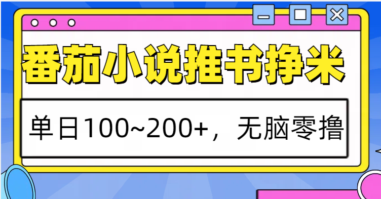 番茄小说推书赚米，单日100~200+，无脑零撸-同心网创