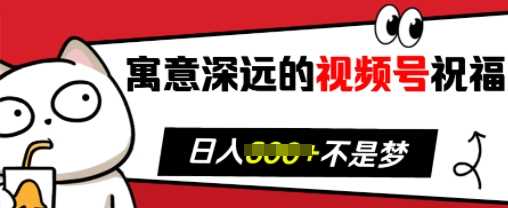 寓意深远的视频号祝福，粉丝增长无忧，带货效果事半功倍，日入多张【揭秘】-同心网创