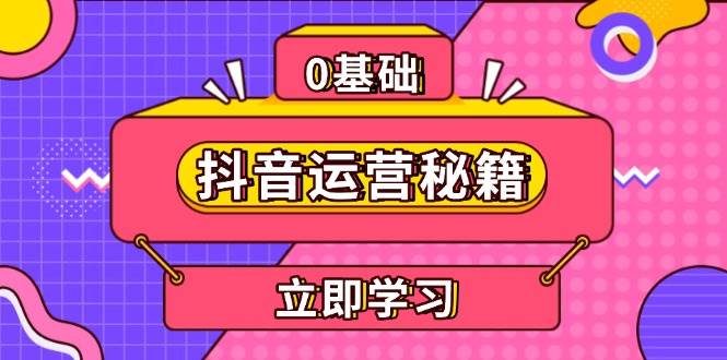 （13589期）抖音运营秘籍，内容定位，打造个人IP，提升变现能力, 助力账号成长-同心网创