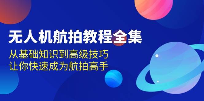 无人机航拍教程全集，从基础知识到高级技巧，让你快速成为航拍高手-404网创