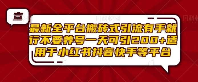 最新全平台搬砖式引流有手就行不要养号一天可引200+项目粉适用于小红书抖音快手等平台-同心网创