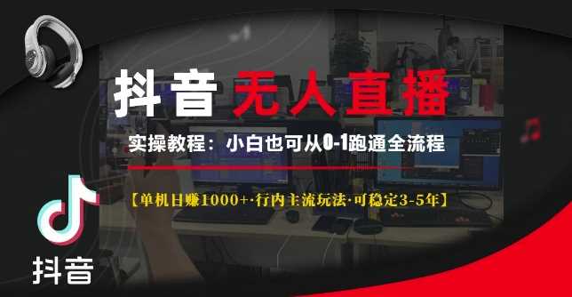 抖音无人直播实操教程【单机日入1k+行内主流玩法可稳定3-5年】小白也可从0-1跑通全流程【揭秘】-同心网创