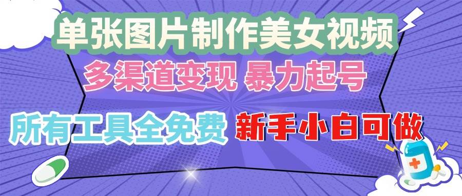 （13610期）单张图片作美女视频 ，多渠道变现 暴力起号，所有工具全免费 ，新手小…-404网创