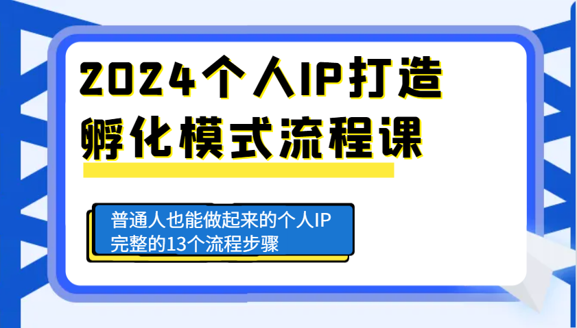 2024个人IP打造孵化模式流程课，普通人也能做起来的个人IP完整的13个流程步骤-同心网创