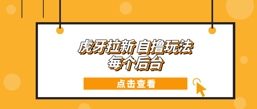 （13631期）虎牙拉新自撸玩法 每个后台每天100+-404网创