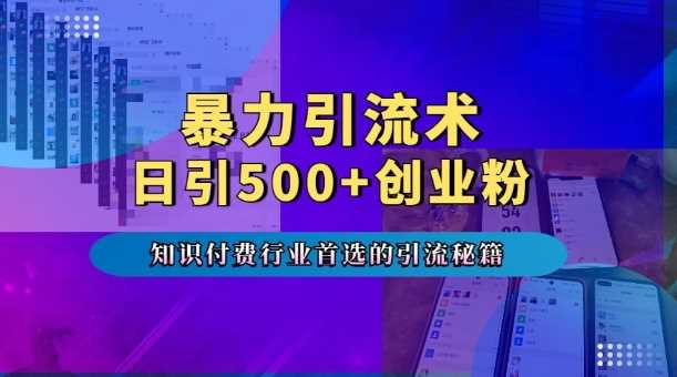 暴力引流术，专业知识付费行业首选的引流秘籍，一天暴流500+创业粉，五个手机流量接不完!-同心网创