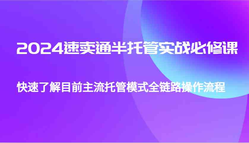 2024速卖通半托管从0到1实战必修课，帮助你快速了解目前主流托管模式全链路操作流程-404网创