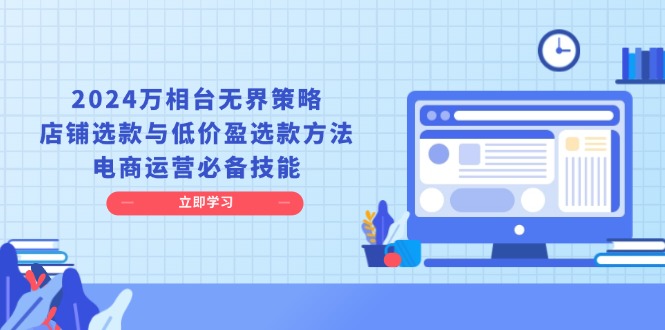 （13633期）2024万相台无界策略，店铺选款与低价盈选款方法，电商运营必备技能-同心网创