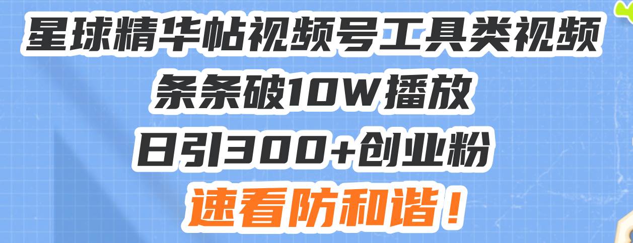 （13643期）星球精华帖视频号工具类视频条条破10W播放日引300+创业粉，速看防和谐！-404网创