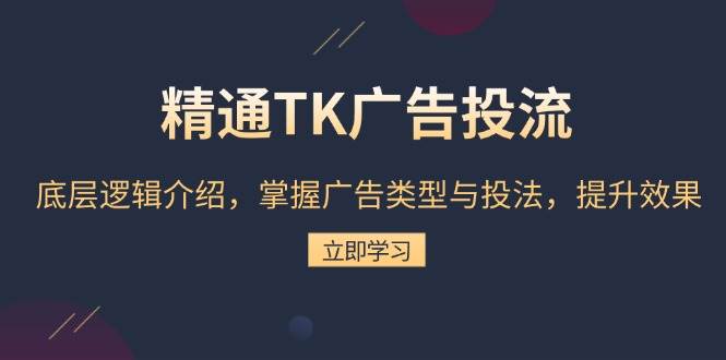 （13641期）精通TK广告投流：底层逻辑介绍，掌握广告类型与投法，提升效果-同心网创