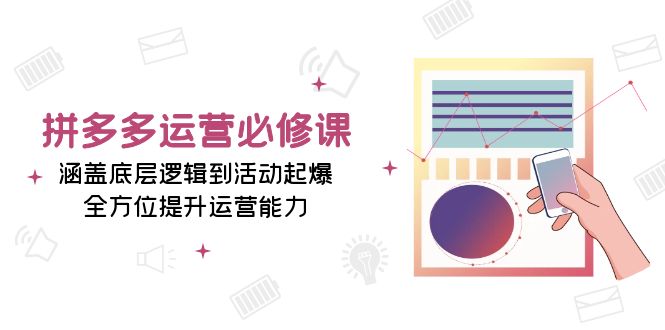 （13647期）拼多多运营必修课：涵盖底层逻辑到活动起爆，全方位提升运营能力-404网创