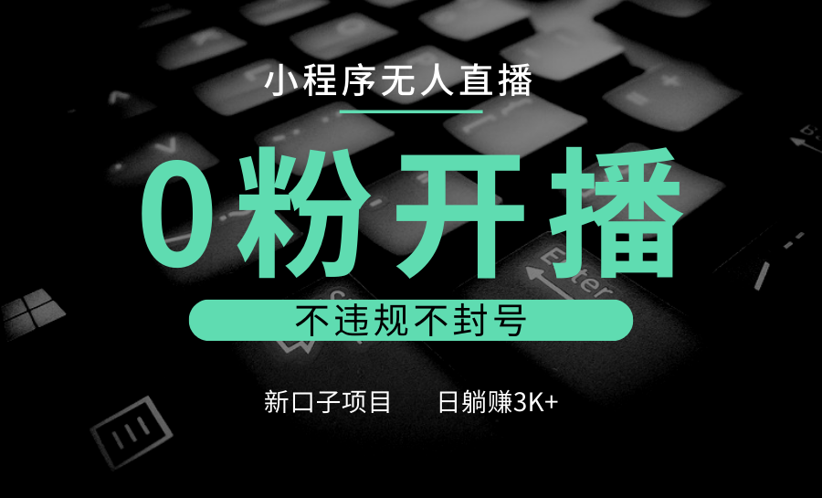 小程序无人直播，0粉开播，不违规不封号，新口子项目，小白日躺赚3K+-同心网创