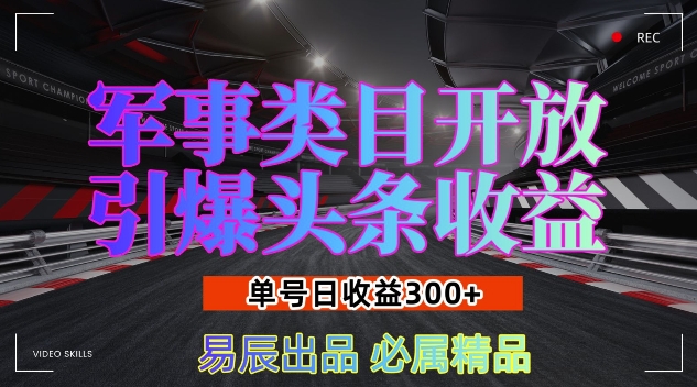 军事类目开放引爆头条收益，单号日入3张，新手也能轻松实现收益暴涨【揭秘】-同心网创