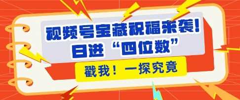 视频号宝藏祝福来袭，粉丝无忧扩张，带货效能翻倍，日进“四位数” 近在咫尺-404网创