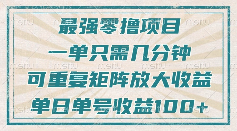 最强零撸项目，解放双手，几分钟可做一次，可矩阵放大撸收益，单日轻松收益100+，-404网创