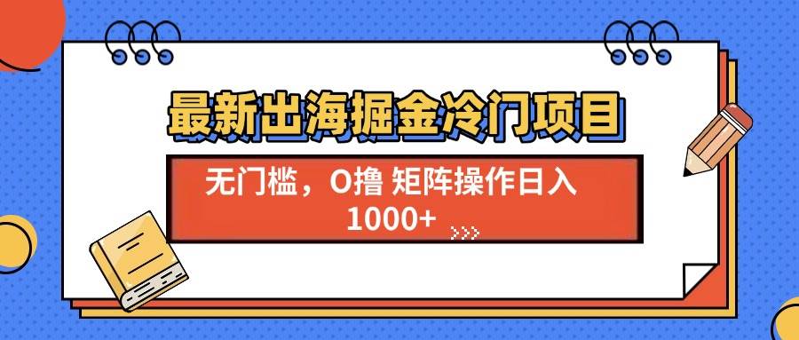 （13672期）最新出海掘金冷门项目，单号日入1000+-404网创