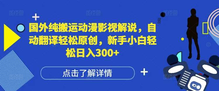 国外纯搬运动漫影视解说，自动翻译轻松原创，新手小白轻松日入300+【揭秘】-同心网创