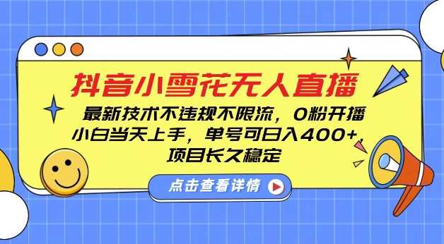 DY小雪花无人直播，0粉开播，不违规不限流，新手单号可日入4张，长久稳定【揭秘】-404网创