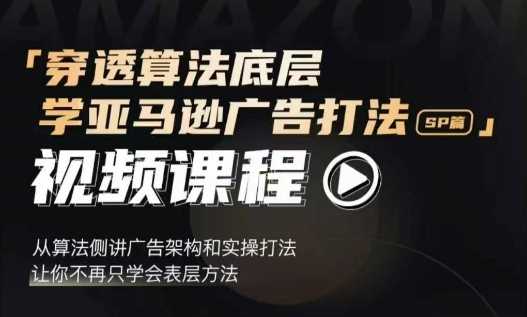 穿透算法底层，学亚马逊广告打法SP篇，从算法侧讲广告架构和实操打法，让你不再只学会表层方法-404网创