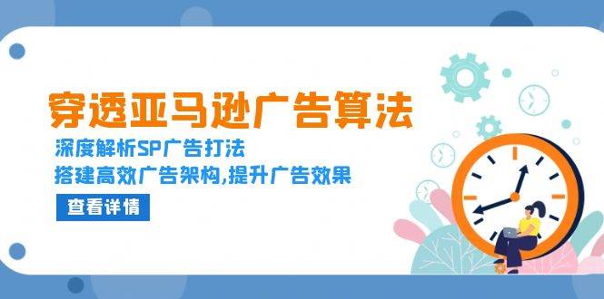 （13680期）穿透亚马逊广告算法，深度解析SP广告打法，搭建高效广告架构,提升广告效果-404网创