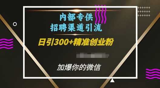 内部招聘渠道日引流300+创业粉，加爆你的微信【揭秘】-同心网创