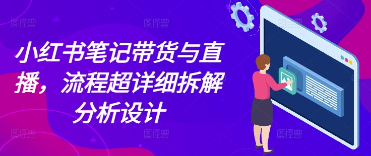 小红书笔记带货与直播，流程超详细拆解分析设计-404网创