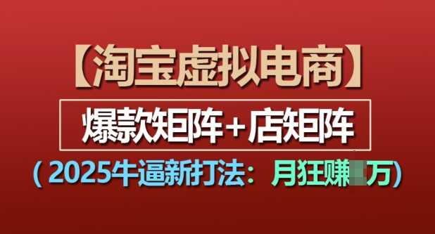 淘宝虚拟电商，2025牛逼新打法：爆款矩阵+店矩阵，月入过万-同心网创