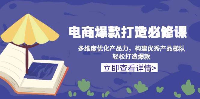 （13689期）电商爆款打造必修课：多维度优化产品力，构建优秀产品梯队，轻松打造爆款-404网创