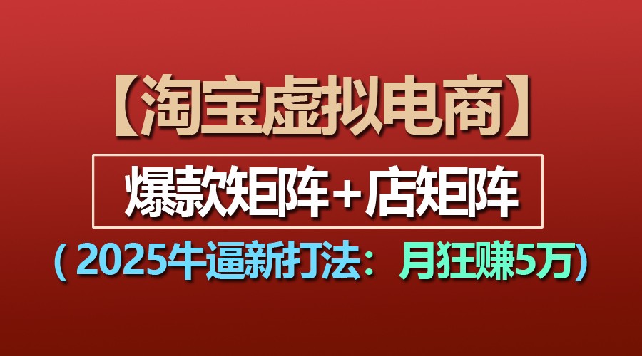 【淘宝虚拟项目】2025牛逼新打法：爆款矩阵+店矩阵，月狂赚5万-404网创