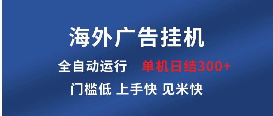 （13692期）海外广告挂机 全自动运行 单机单日300+ 日结项目 稳定运行 欢迎观看课程-同心网创