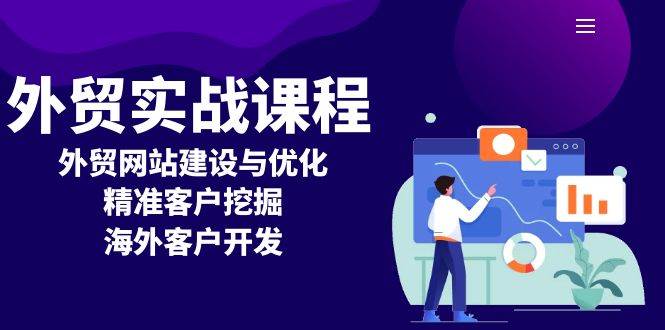 （13698期）外贸实战课程：外贸网站建设与优化，精准客户挖掘，海外客户开发-同心网创