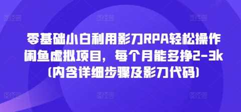 零基础小白利用影刀RPA轻松操作闲鱼虚拟项目，每个月能多挣2-3k(内含详细步骤及影刀代码)-同心网创