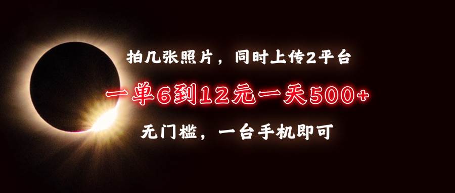 （13712期）拍几张照片，同时上传2平台，一单6到12元，一天轻松500+，无门槛，一台…-404网创