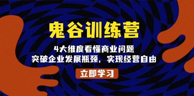 （13716期）鬼 谷 训 练 营，4大维度看懂商业问题，突破企业发展瓶颈，实现经营自由-同心网创