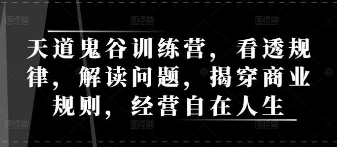 天道鬼谷训练营，看透规律，解读问题，揭穿商业规则，经营自在人生-同心网创