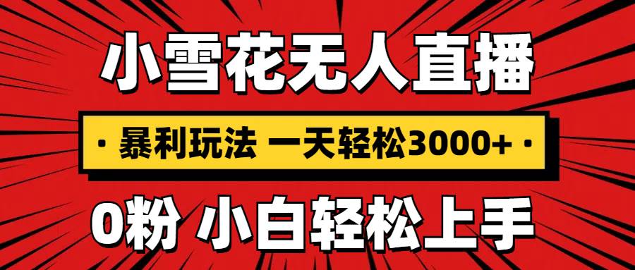 （13720期）抖音小雪花无人直播，一天赚3000+，0粉手机可搭建，不违规不限流，小白…-404网创