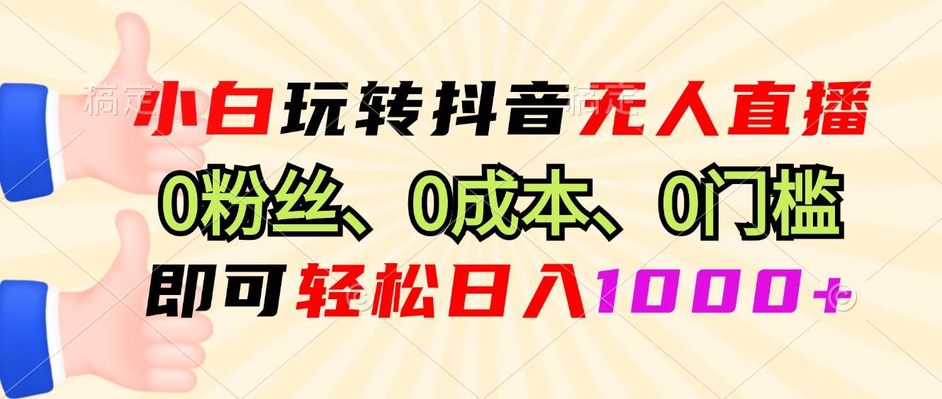 （13720期）小白玩转抖音无人直播，0粉丝、0成本、0门槛，轻松日入1000+-404网创