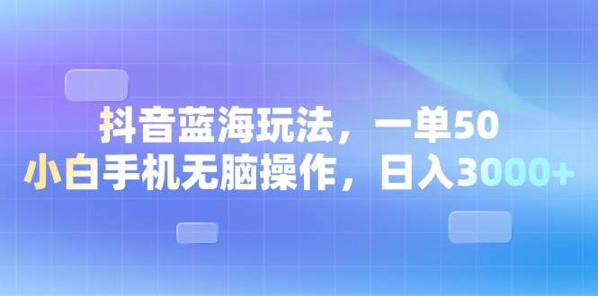 （13729期）抖音蓝海玩法，一单50，小白手机无脑操作，日入3000+-404网创