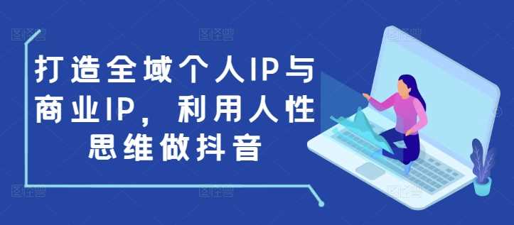 打造全域个人IP与商业IP，利用人性思维做抖音-404网创