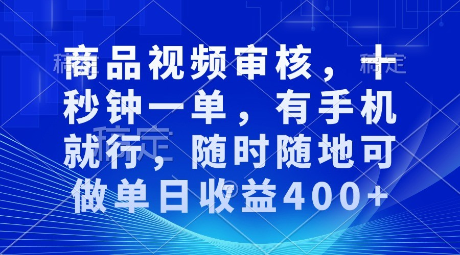 商品视频审核，十秒钟一单，有手机就行，随时随地可做单日收益400+-404网创