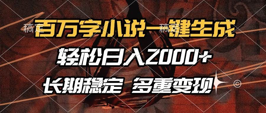 （13737期）百万字小说一键生成，轻松日入2000+，长期稳定可做，多种变现方式-404网创