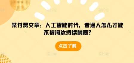 某付费文章：人工智能时代，普通人怎么才能不被淘汰持续躺赢?-404网创