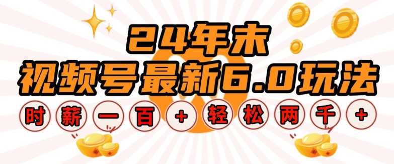 24年末视频号最新6.0玩法，单设备时薪100+，无脑批量放大，轻松日入多张【揭秘】-404网创